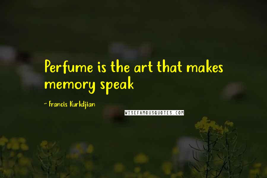 Francis Kurkdjian Quotes: Perfume is the art that makes memory speak