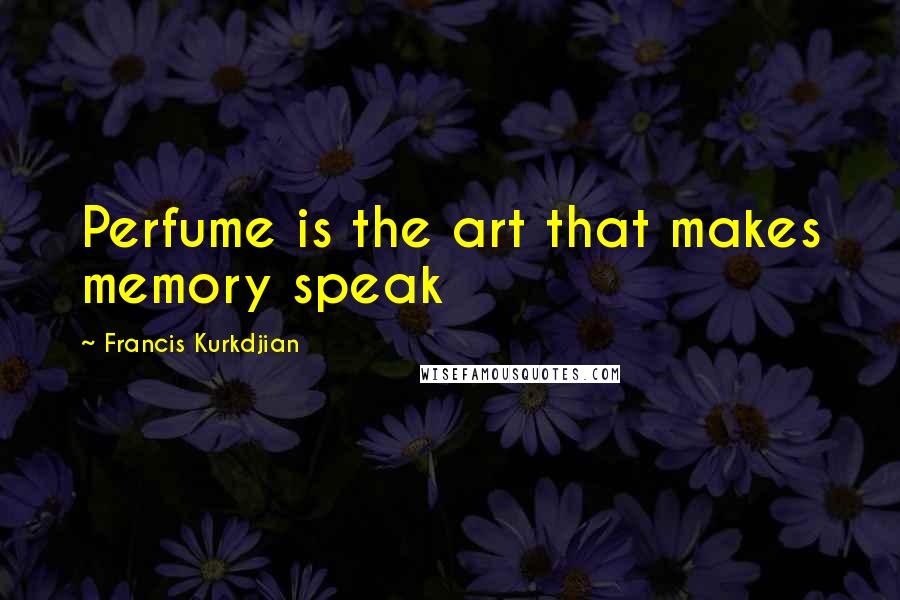Francis Kurkdjian Quotes: Perfume is the art that makes memory speak