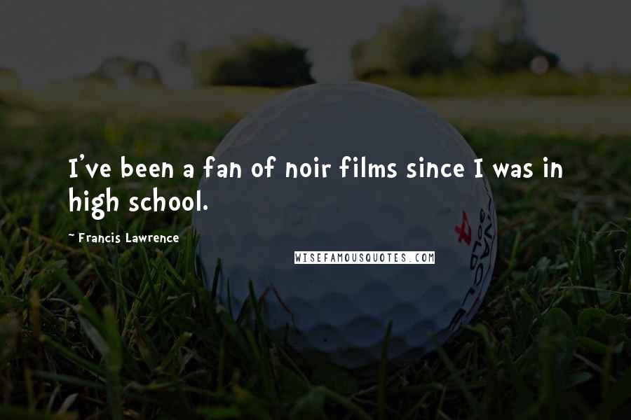 Francis Lawrence Quotes: I've been a fan of noir films since I was in high school.