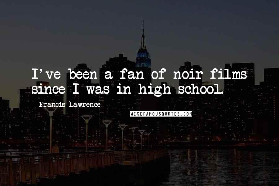 Francis Lawrence Quotes: I've been a fan of noir films since I was in high school.