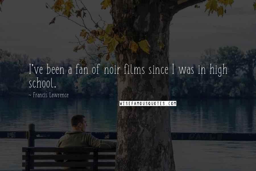 Francis Lawrence Quotes: I've been a fan of noir films since I was in high school.