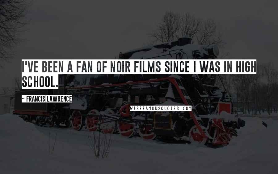 Francis Lawrence Quotes: I've been a fan of noir films since I was in high school.