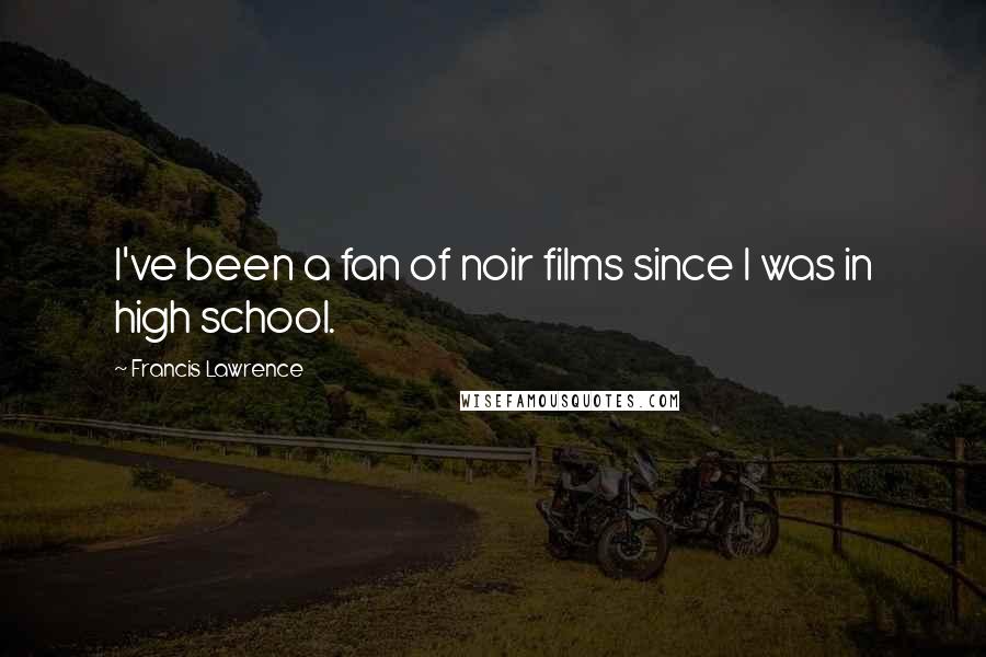 Francis Lawrence Quotes: I've been a fan of noir films since I was in high school.