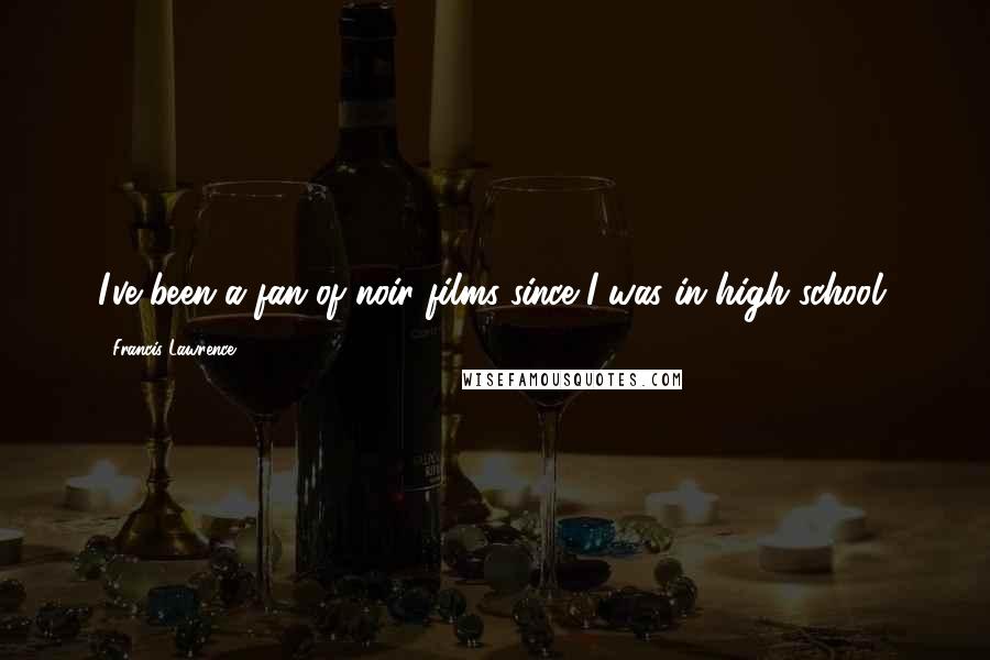 Francis Lawrence Quotes: I've been a fan of noir films since I was in high school.