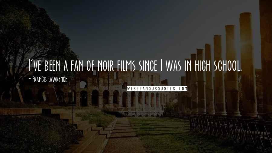 Francis Lawrence Quotes: I've been a fan of noir films since I was in high school.