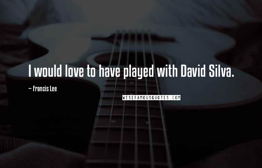 Francis Lee Quotes: I would love to have played with David Silva.