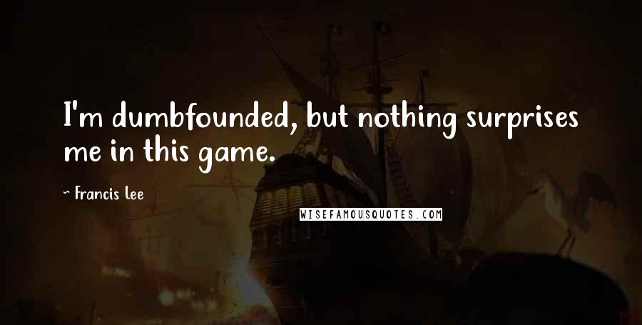 Francis Lee Quotes: I'm dumbfounded, but nothing surprises me in this game.