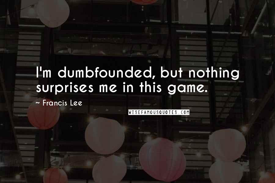 Francis Lee Quotes: I'm dumbfounded, but nothing surprises me in this game.