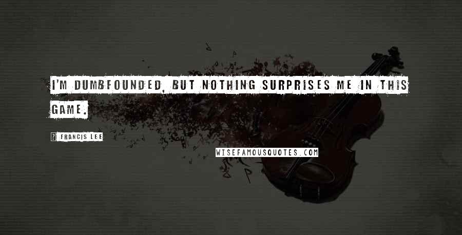 Francis Lee Quotes: I'm dumbfounded, but nothing surprises me in this game.