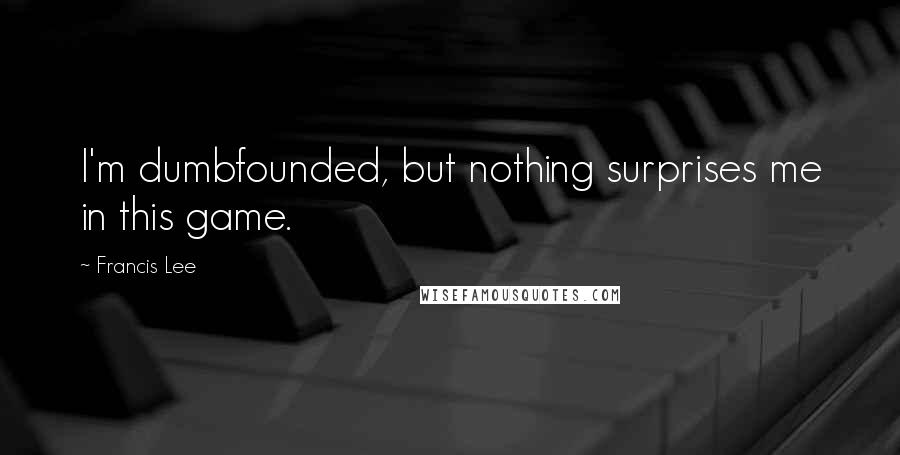 Francis Lee Quotes: I'm dumbfounded, but nothing surprises me in this game.