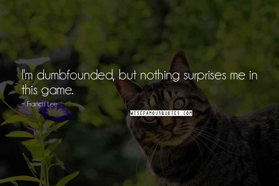 Francis Lee Quotes: I'm dumbfounded, but nothing surprises me in this game.