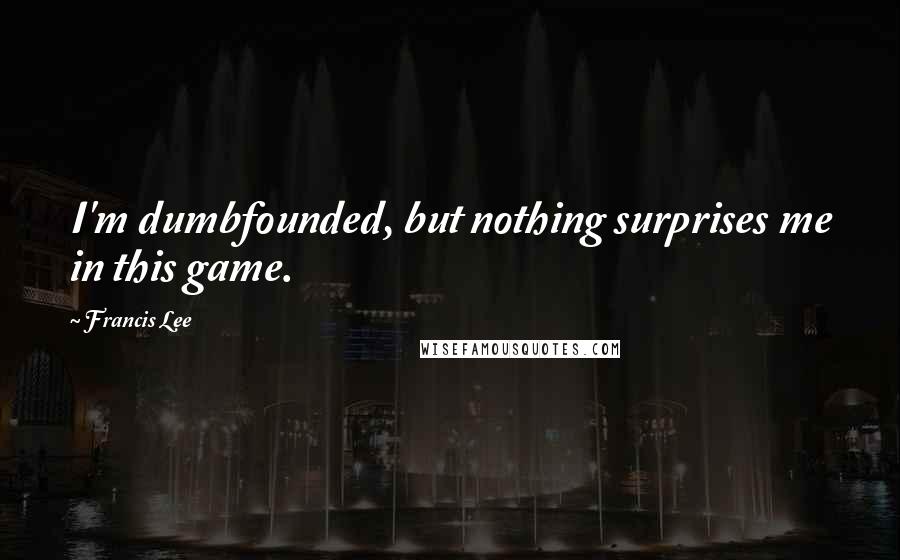 Francis Lee Quotes: I'm dumbfounded, but nothing surprises me in this game.