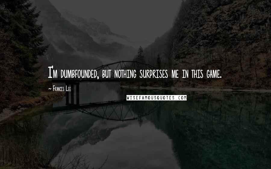 Francis Lee Quotes: I'm dumbfounded, but nothing surprises me in this game.