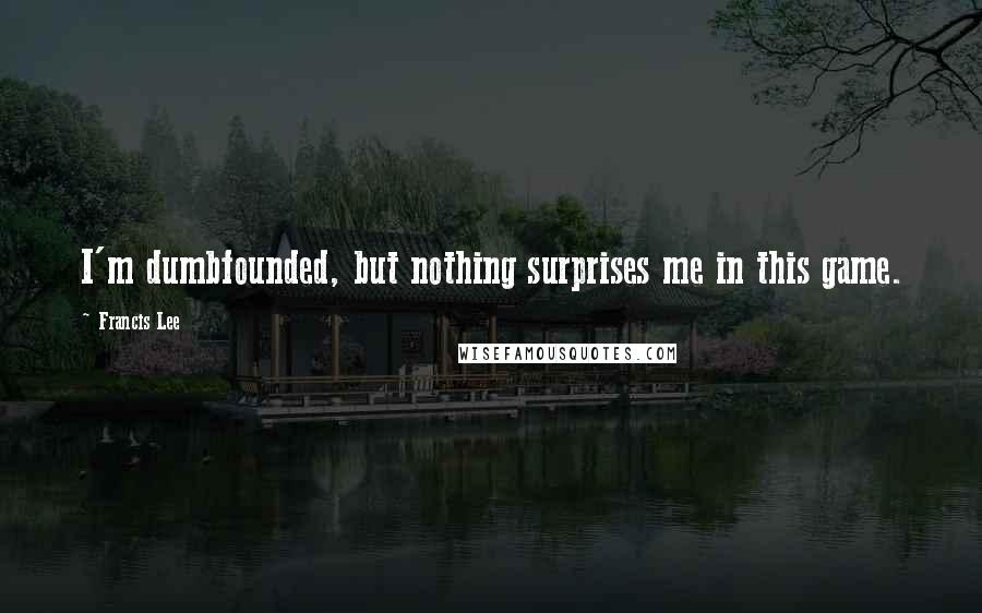 Francis Lee Quotes: I'm dumbfounded, but nothing surprises me in this game.