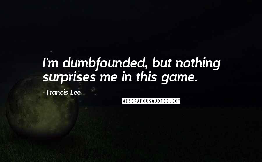 Francis Lee Quotes: I'm dumbfounded, but nothing surprises me in this game.