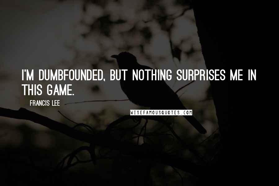 Francis Lee Quotes: I'm dumbfounded, but nothing surprises me in this game.