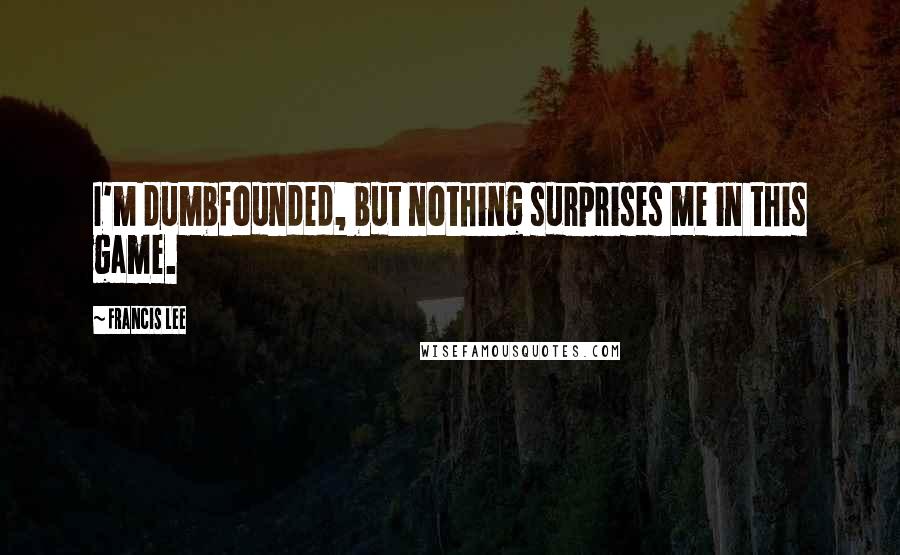 Francis Lee Quotes: I'm dumbfounded, but nothing surprises me in this game.
