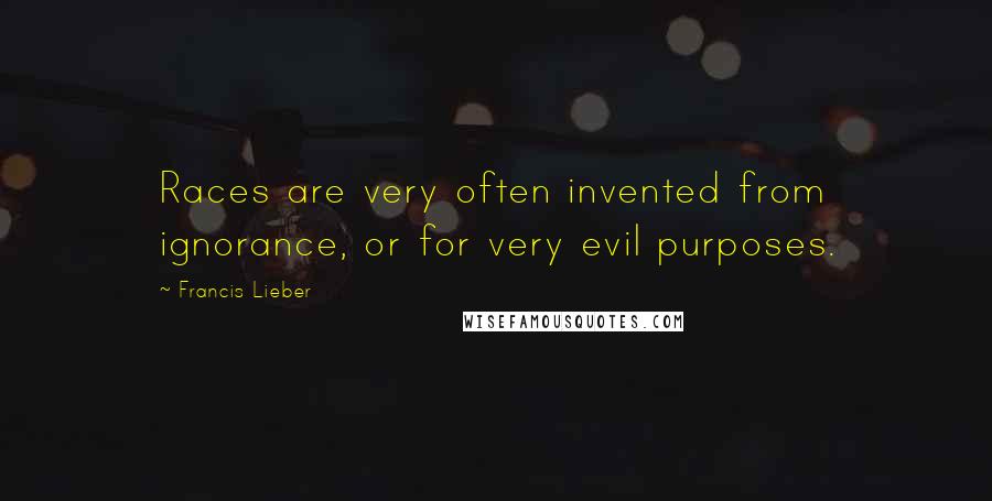 Francis Lieber Quotes: Races are very often invented from ignorance, or for very evil purposes.