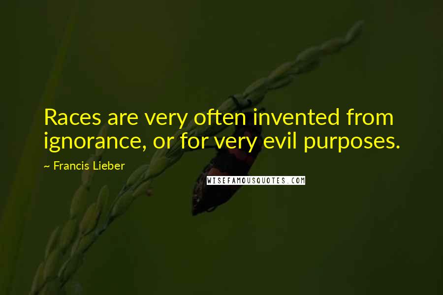 Francis Lieber Quotes: Races are very often invented from ignorance, or for very evil purposes.