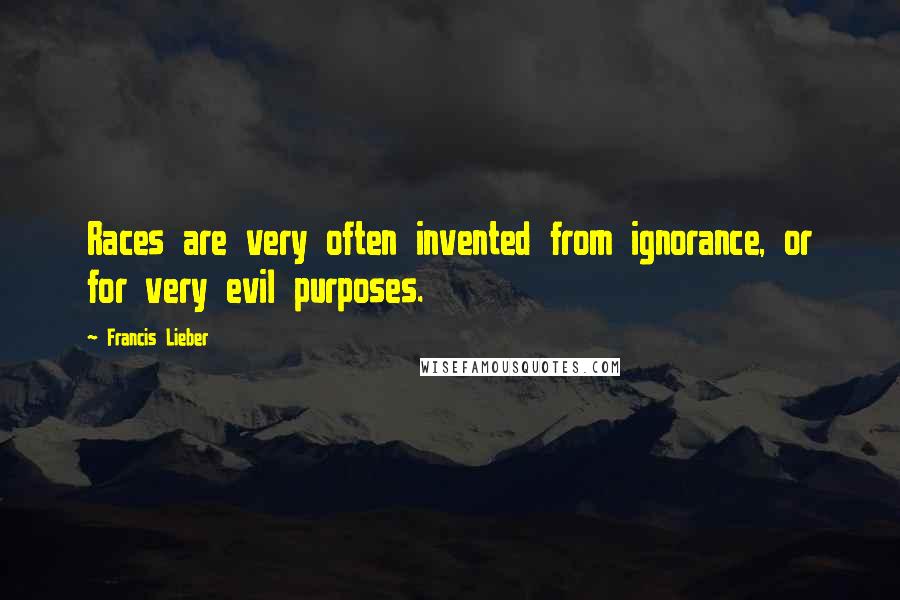 Francis Lieber Quotes: Races are very often invented from ignorance, or for very evil purposes.