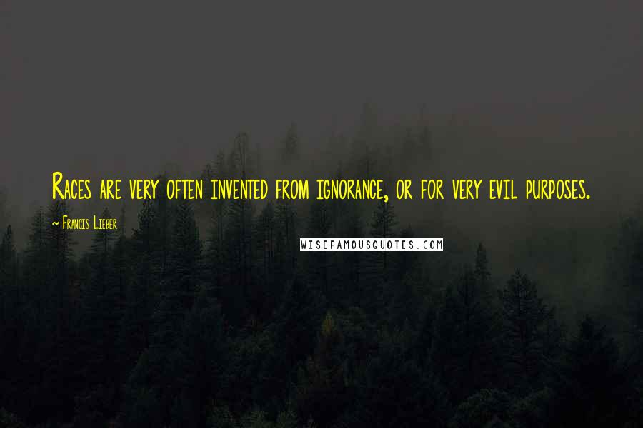 Francis Lieber Quotes: Races are very often invented from ignorance, or for very evil purposes.