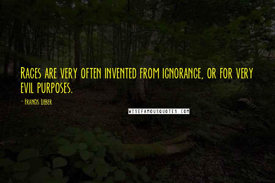 Francis Lieber Quotes: Races are very often invented from ignorance, or for very evil purposes.