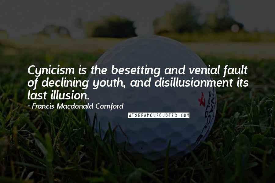 Francis Macdonald Cornford Quotes: Cynicism is the besetting and venial fault of declining youth, and disillusionment its last illusion.