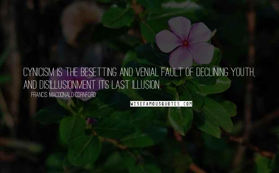 Francis Macdonald Cornford Quotes: Cynicism is the besetting and venial fault of declining youth, and disillusionment its last illusion.