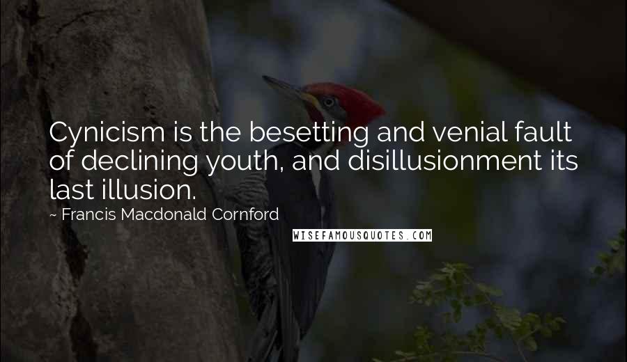 Francis Macdonald Cornford Quotes: Cynicism is the besetting and venial fault of declining youth, and disillusionment its last illusion.