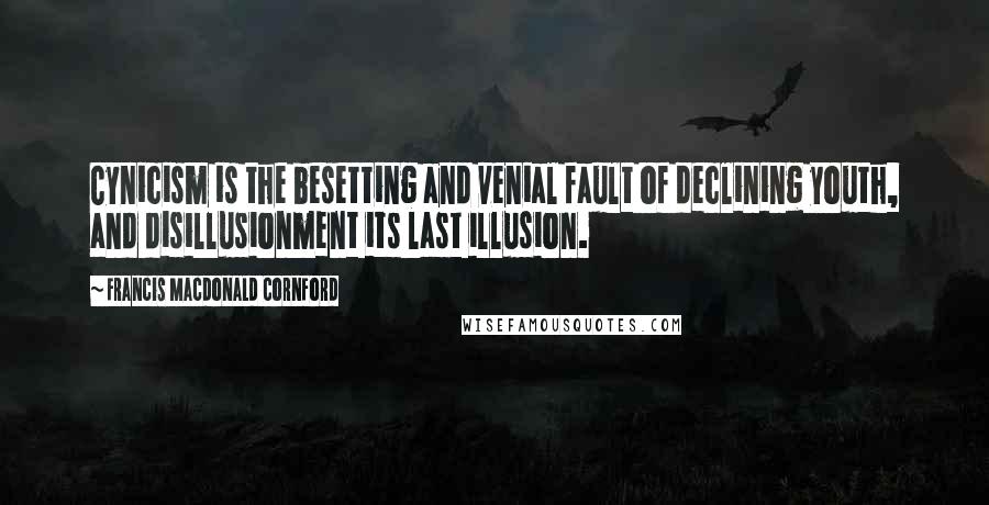 Francis Macdonald Cornford Quotes: Cynicism is the besetting and venial fault of declining youth, and disillusionment its last illusion.