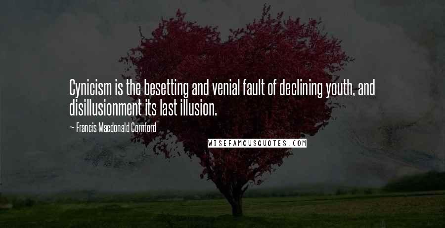 Francis Macdonald Cornford Quotes: Cynicism is the besetting and venial fault of declining youth, and disillusionment its last illusion.