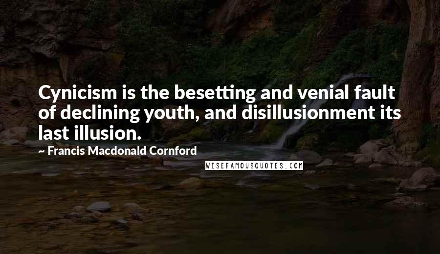 Francis Macdonald Cornford Quotes: Cynicism is the besetting and venial fault of declining youth, and disillusionment its last illusion.