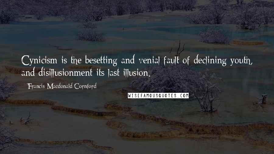 Francis Macdonald Cornford Quotes: Cynicism is the besetting and venial fault of declining youth, and disillusionment its last illusion.