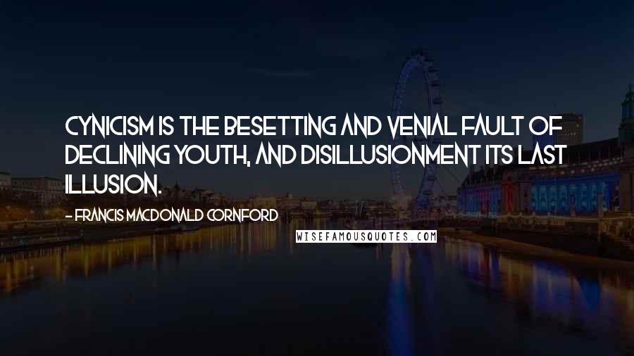 Francis Macdonald Cornford Quotes: Cynicism is the besetting and venial fault of declining youth, and disillusionment its last illusion.