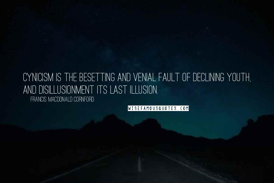 Francis Macdonald Cornford Quotes: Cynicism is the besetting and venial fault of declining youth, and disillusionment its last illusion.