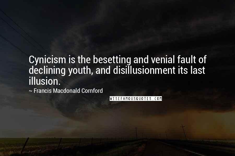 Francis Macdonald Cornford Quotes: Cynicism is the besetting and venial fault of declining youth, and disillusionment its last illusion.