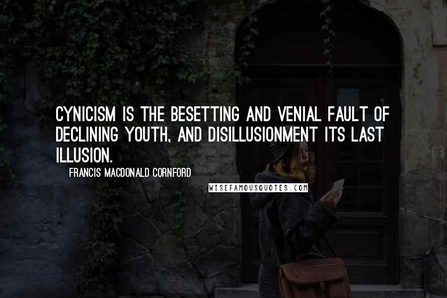 Francis Macdonald Cornford Quotes: Cynicism is the besetting and venial fault of declining youth, and disillusionment its last illusion.