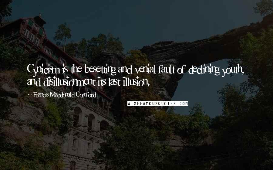 Francis Macdonald Cornford Quotes: Cynicism is the besetting and venial fault of declining youth, and disillusionment its last illusion.