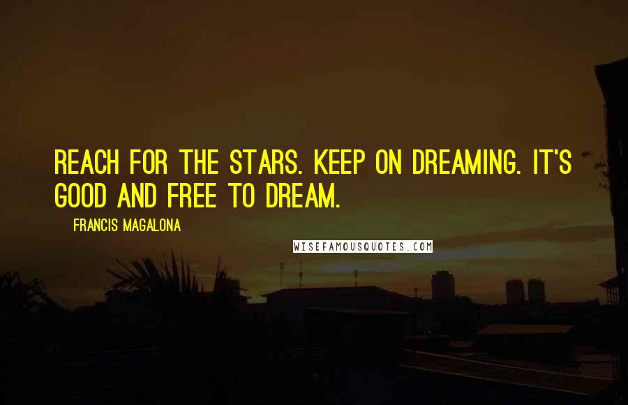 Francis Magalona Quotes: Reach for the stars. Keep on dreaming. It's good and free to dream.