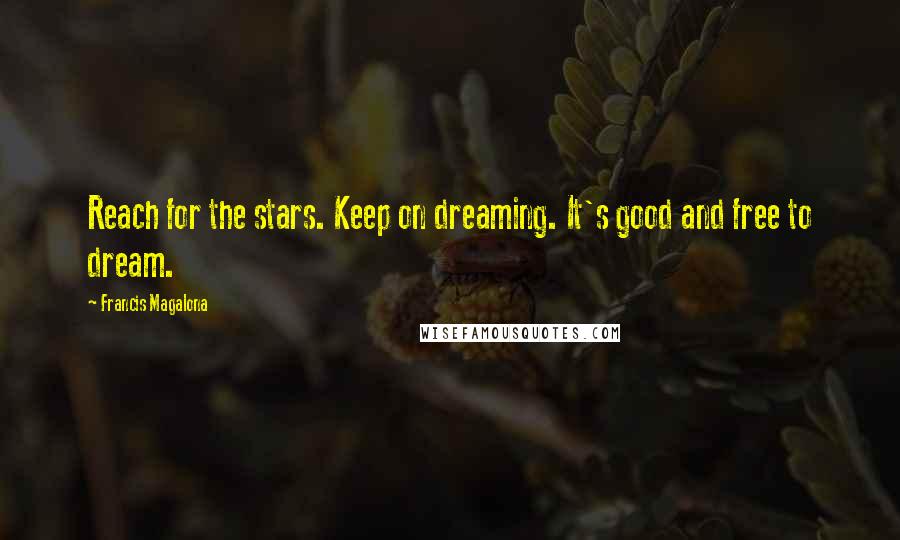 Francis Magalona Quotes: Reach for the stars. Keep on dreaming. It's good and free to dream.