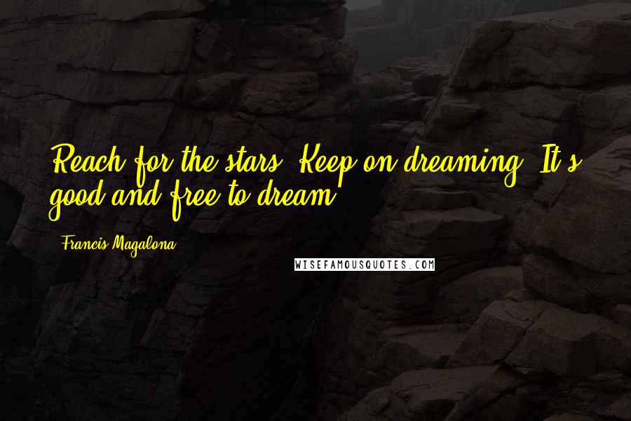 Francis Magalona Quotes: Reach for the stars. Keep on dreaming. It's good and free to dream.