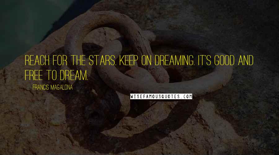 Francis Magalona Quotes: Reach for the stars. Keep on dreaming. It's good and free to dream.