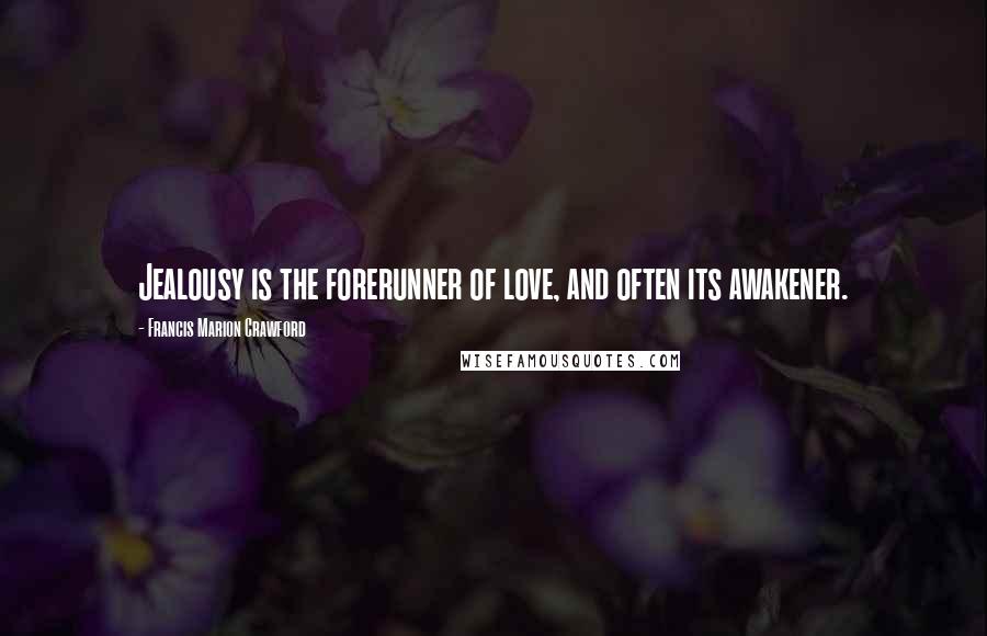 Francis Marion Crawford Quotes: Jealousy is the forerunner of love, and often its awakener.