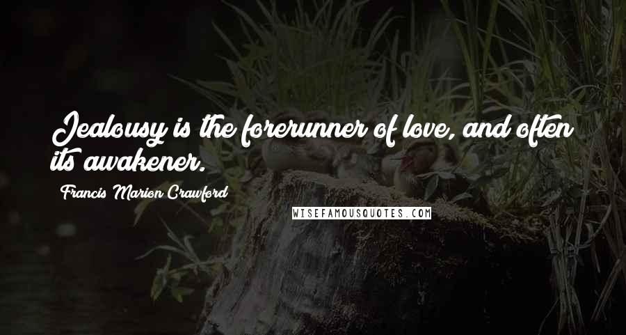 Francis Marion Crawford Quotes: Jealousy is the forerunner of love, and often its awakener.