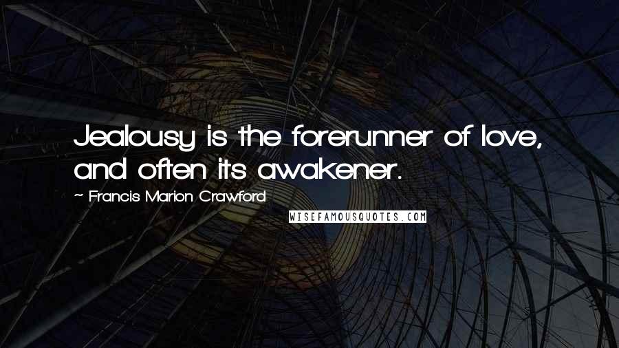 Francis Marion Crawford Quotes: Jealousy is the forerunner of love, and often its awakener.