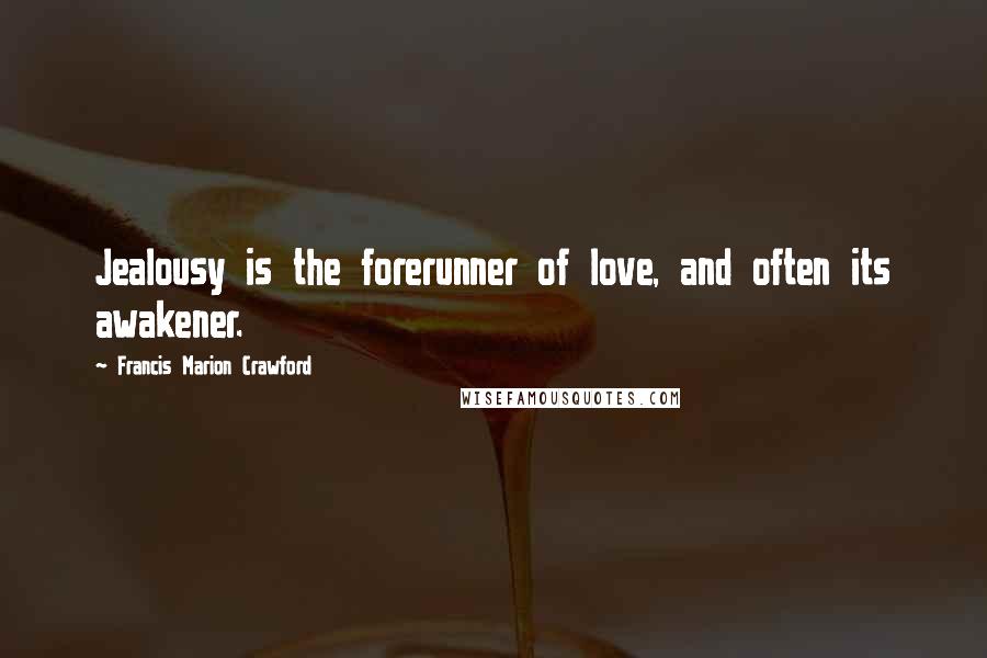 Francis Marion Crawford Quotes: Jealousy is the forerunner of love, and often its awakener.