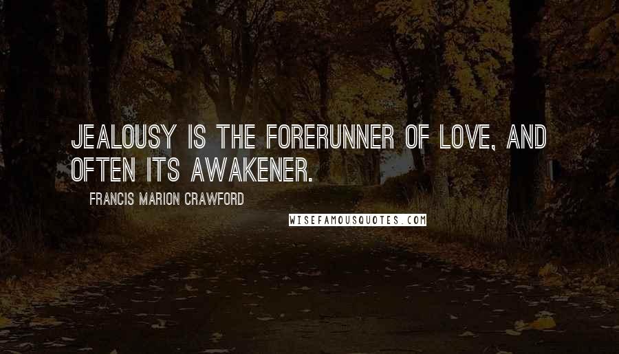 Francis Marion Crawford Quotes: Jealousy is the forerunner of love, and often its awakener.