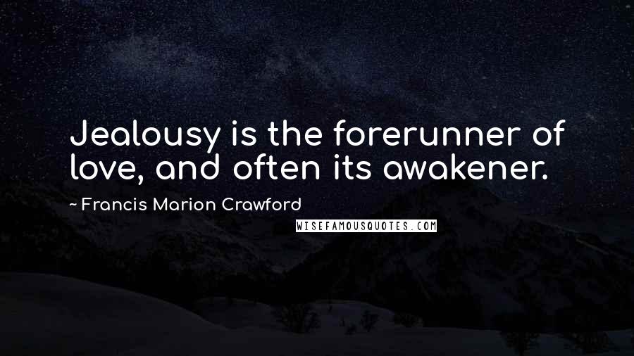 Francis Marion Crawford Quotes: Jealousy is the forerunner of love, and often its awakener.