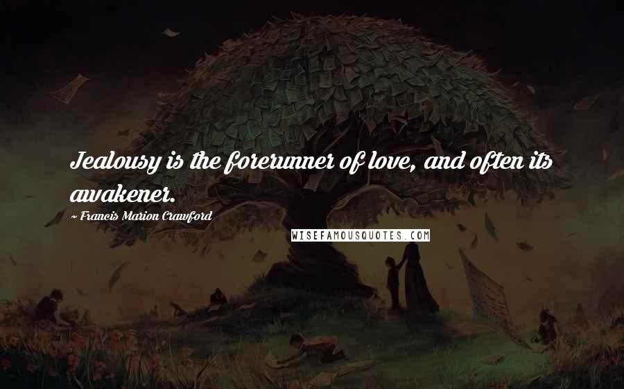 Francis Marion Crawford Quotes: Jealousy is the forerunner of love, and often its awakener.