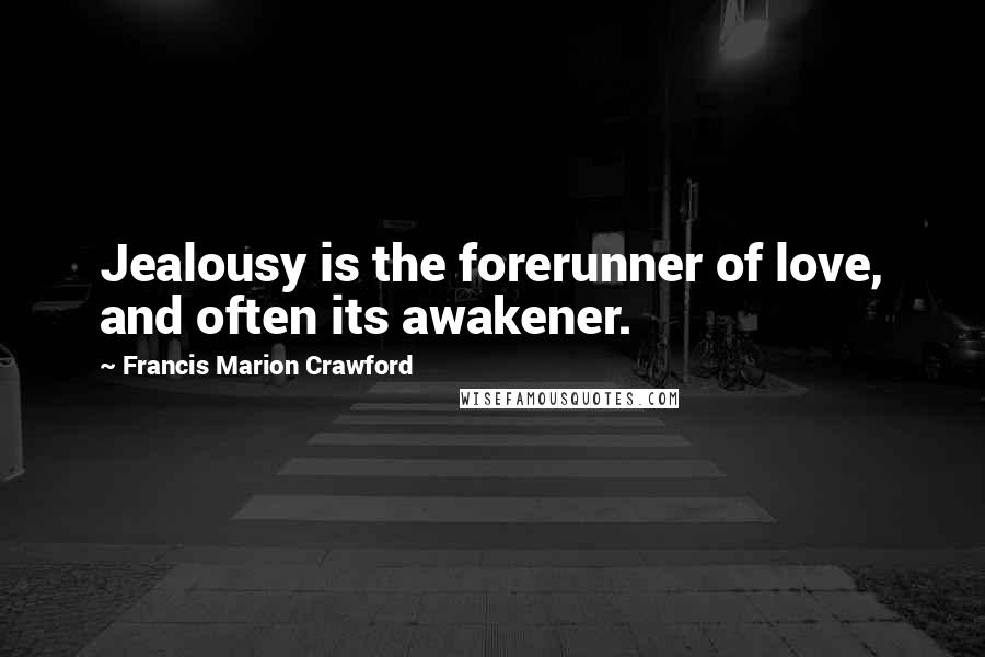 Francis Marion Crawford Quotes: Jealousy is the forerunner of love, and often its awakener.